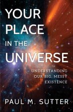 Your Place in the Universe Understanding Our Big Messy Existence