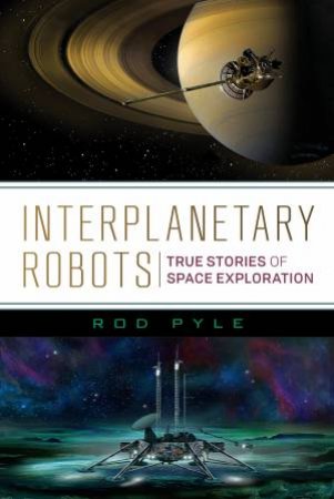 Interplanetary Robots: True Stories of Space Exploration by ROD PYLE