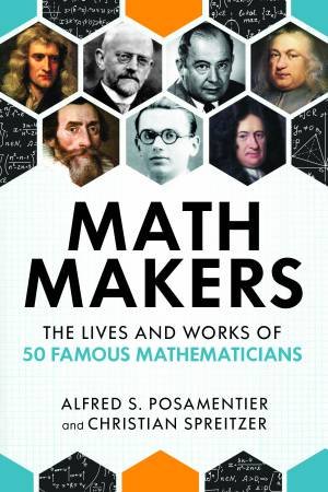 Math Makers: The Lives and Works of 50 Famous Mathematicians by ALFRED S. POSAMENTIER & Christian Spreitzer