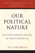 Our Political Nature The Evolutionary Origins of What Divides Us