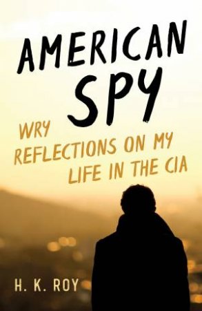 American Spy: Wry Reflections on My Life in the CIA by H. K. Roy