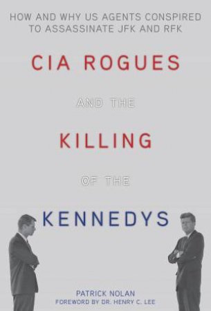 CIA Rogues and the Killing of the Kennedys by Patrick Nolan