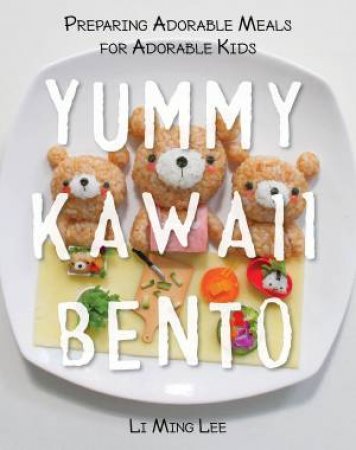 Yummy Kawaii Bento: Preparing Adorable Meals for Adorable Kids by Li Ming Lee