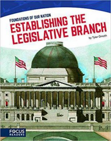 Foundations of Our Nation: Establishing the Legislative Branch by TYLER OMOTH