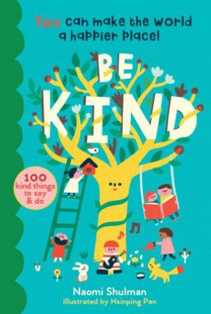 Be Kind: You Can Make The World A Happier Place! by Naomi Shulman