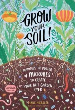 Grow Your Soil Harness The Power Of Microbes To Create Your Best Garden Ever