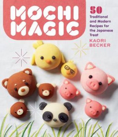 Mochi Magic: 50 Traditional And Modern Recipes For The Japanese Treat by Kaori Becker