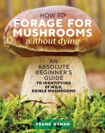 How To Forage For Mushrooms Without Dying by Frank Hyman