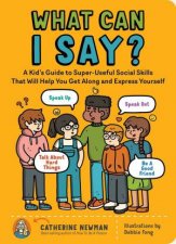 What Can I Say A Kids Guide To SuperUseful Social Skills To Help You Get Along And Express Yourself