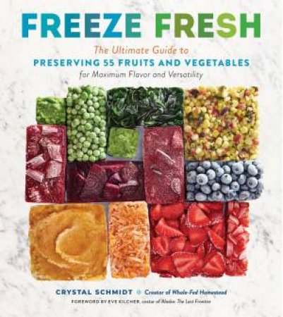 Freeze Fresh: The Ultimate Guide To Preserving 55 Fruits And Vegetables For Maximum Flavor And Versatility