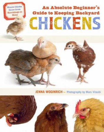 An Absolute Beginner's Guide To Keeping Backyard Chickens by Jenna Woginrich