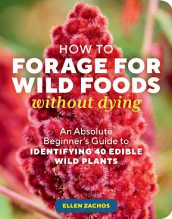 How to Forage for Wild Foods without Dying: An Absolute Beginner's Guide to Identifying 35 Wild, Edible Plants by ELLEN ZACHOS