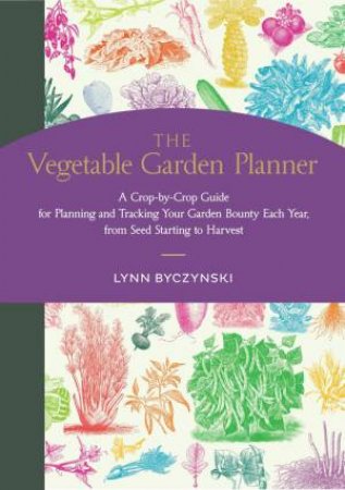 Vegetable Garden Planner: A Crop-by-Crop Guide for Planning and Tracking Your Garden Bounty Each Year, from Seed Starting to Harvest