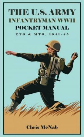 The U.S. Army Infantryman WWII Pocket Manual: ETO & MTO, 1941-45 by Chris McNab