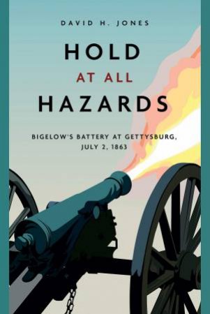 Hold At All Hazards: Bigelow's Battery At Gettysburg, July 2, 1863 by David H. Jones
