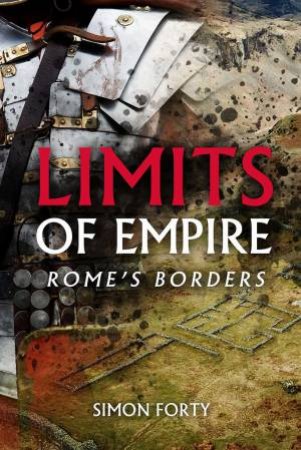 Limits Of Empire: Rome's Borders by Simon Forty & Jonathan Forty