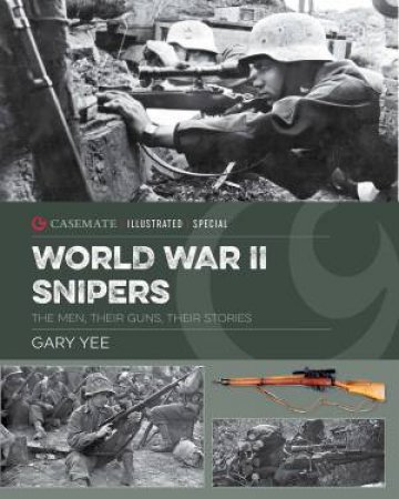 Snipers Of World War II: The Men, Their Guns, Their Story by Gary Yee