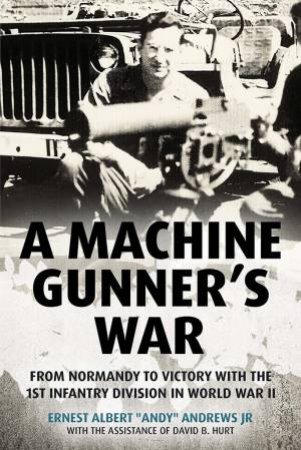 Machine Gunner's War: From Normandy to Victory with the 1st Infantry Division in World War II by ERNEST ALBERT \