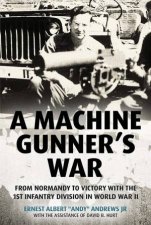 Machine Gunners War From Normandy to Victory with the 1st Infantry Division in World War II