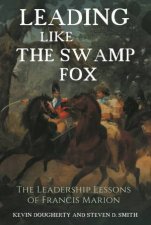 Leading Like The Swamp Fox The Leadership Lessons Of Francis Marion