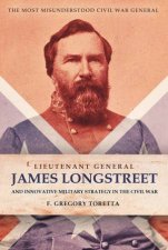 LieutenantGeneral James Longstreet And Innovative Military Strategy In the Civil War The Most Misunderstood Civil War General