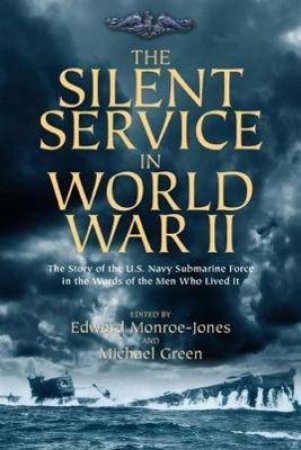 Silent Service In World War II: The Story Of The U.S. Navy Submarine Force in the Words Of The Men Who Lived It by Michael Green