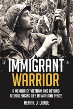 Immigrant Warrior A Memoir Of Vietnam And Beyond A Challenging Life In War And Peace