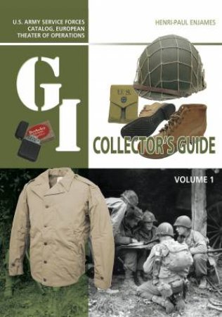 G.I. Collector's Guide: U.S. Army Service Forces Catalog, European Theater Of Operations: Volume 1 by Henri-Paul Enjames