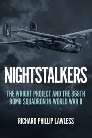 Nightstalkers: The Wright Project and the 868th Bomb Squadron in World War II by RICHARD PHILLIP LAWLESS