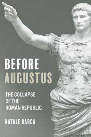 Before Augustus: The Collapse of the Roman Republic by NATALE BARCA