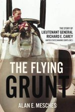 Flying Grunt The Story of Lieutenant General Richard E Carey United States Marine Corps Ret