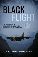 Black Flight The Untold Story of Macsogs Covert First Flight Detachment in the Vietnam War