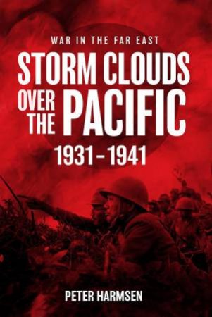 Storm Clouds Over the Pacific: 1931-1941, Volume 1 by PETER HARMSEN