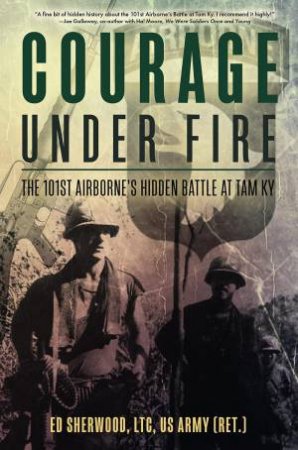 Courage Under Fire: The 101st Airborne's Hidden Battle at Tam Ky by ED SHERWOOD