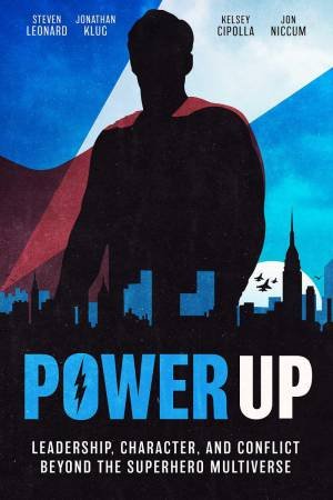 Power Up: Leadership, Character, and Conflict Beyond the Superhero Multiverse by STEVEN LEONARD