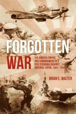 Forgotten War The British Empire and Commonwealths Epic Struggle Against Imperial Japan 19411945