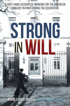 Strong in Will: A First-Hand Account of Working for the American Embassy in Paris During the Occupation by MARIE-LOUISE DILKES
