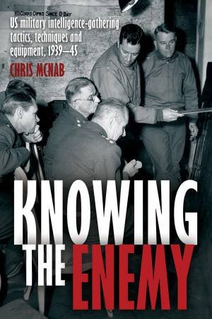 Knowing the Enemy: U.S. Military Intelligence-gathering Tactics, Techniques and Equipment, 1939-45 by CHRIS MCNAB