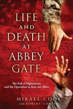 Life and Death at Abbey Gate The Fall of Afghanistan and the Operation to Save our Allies