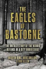 Eagles of Bastogne The Untold Story of the Heroic Defense of a City Under Siege