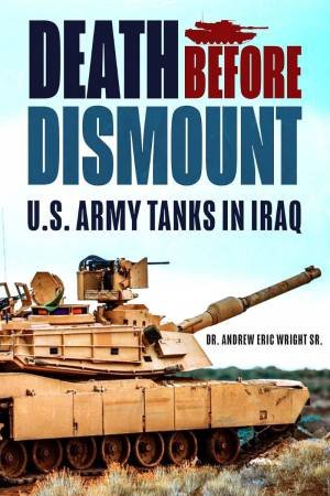 Death Before Dismount: U.S. Army Tanks in Iraq by DR ANDREW ERIC WRIGHT SR