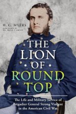 Lion of Round Top The Life and Military Service of Brigadier General Strong Vincent in the American Civil War