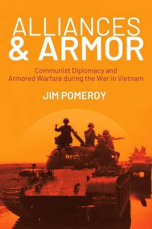 Alliances & Armor: Communist Diplomacy and Armored Warfare during the War in Vietnam by JIM POMEROY