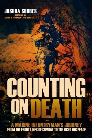 Counting on Death: A Marine Infantryman's Journey from the Front Lines of Combat to the Fight for Peace by JOSHUA SHORES