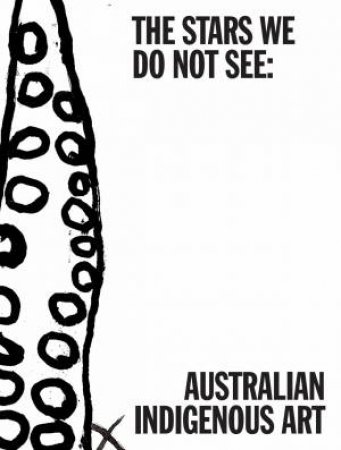 The Stars We Do Not See: Australian Indigenous Art by Unknown
