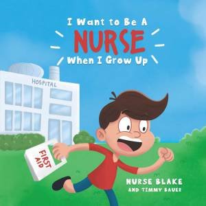 I Want To Be A NURSE When I Grow Up by Nurse Blake & Timmy Bauer