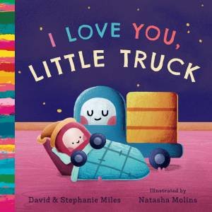 I Love You, Little Truck by David Miles & Stephanie Miles & Natasha Molins