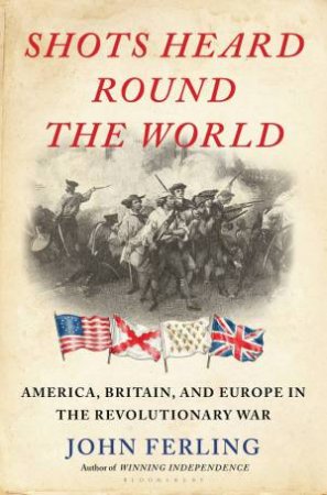 Shots Heard Round the World by John Ferling