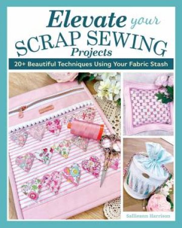 Elevate Your Scrap Sewing Projects by Sallieann Harrison