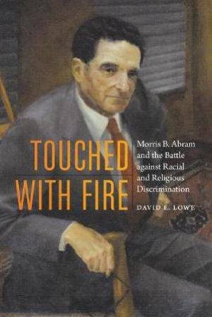 Touched with Fire: Morris B. Abram and the Battle against Racial and Religious Discrimination by DAVID E. LOWE